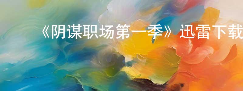 查玲霞发布《阴谋职场第一季》迅雷下载/在线观看-动漫卡通-美剧天堂